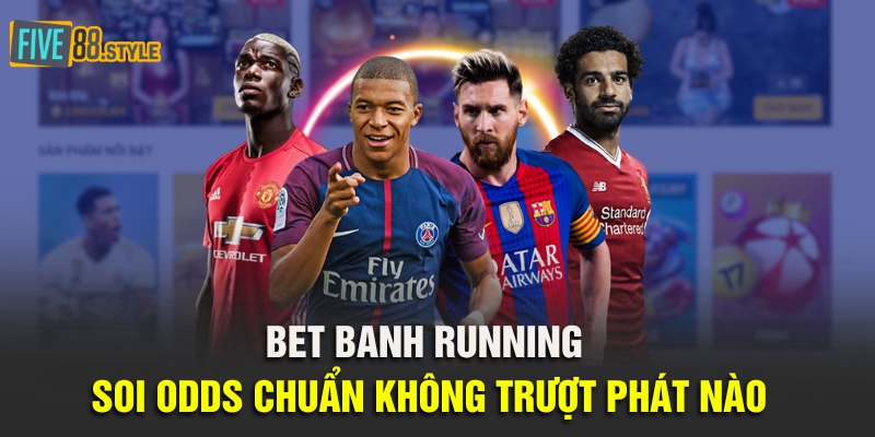 Bet Banh Running - Soi Odds chuẩn không trượt phát nào