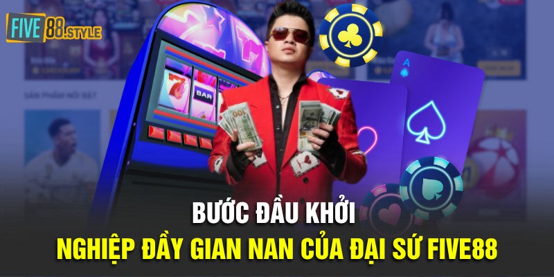 Bước đầu khởi nghiệp đầy gian nan của đại sứ Five88