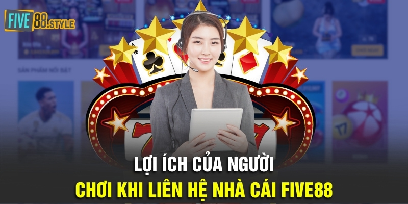 Lợi ích của người chơi khi liên hệ nhà cái Five88