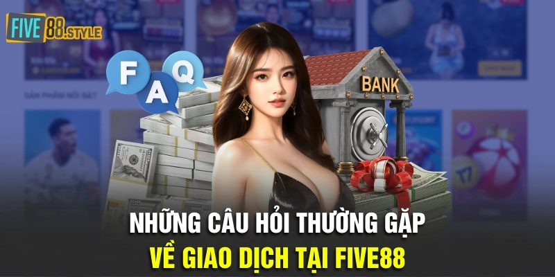 Những câu hỏi thường gặp về giao dịch tại Five88