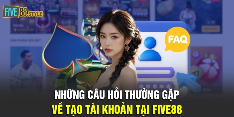 Những câu hỏi thường gặp về tạo tài khoản tại Five88