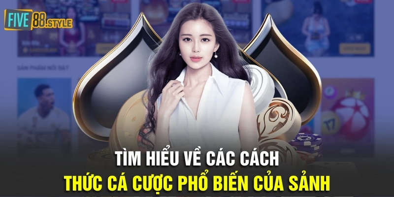 Tìm hiểu về các cách thức cá cược phổ biến của sảnh